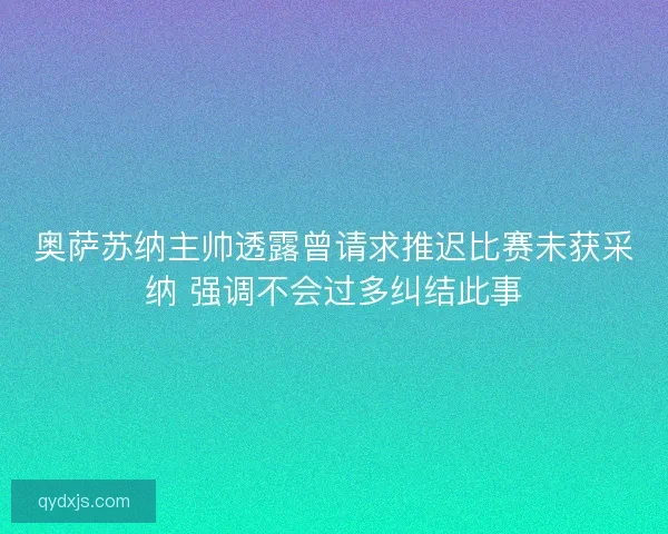 奥萨苏纳主帅透露曾请求推迟比赛未获采纳 强调不会过多纠结此事 奥萨苏纳主帅透露曾请求推迟比赛未获采纳 强调不会过多纠结此事