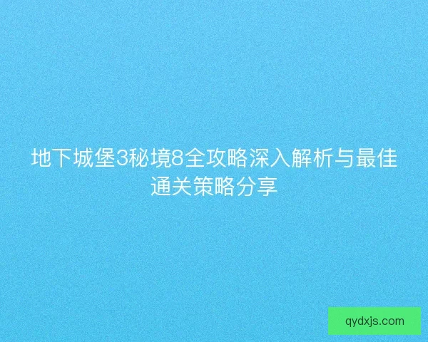 地下城堡3秘境8全攻略深入解析与最佳通关策略分享