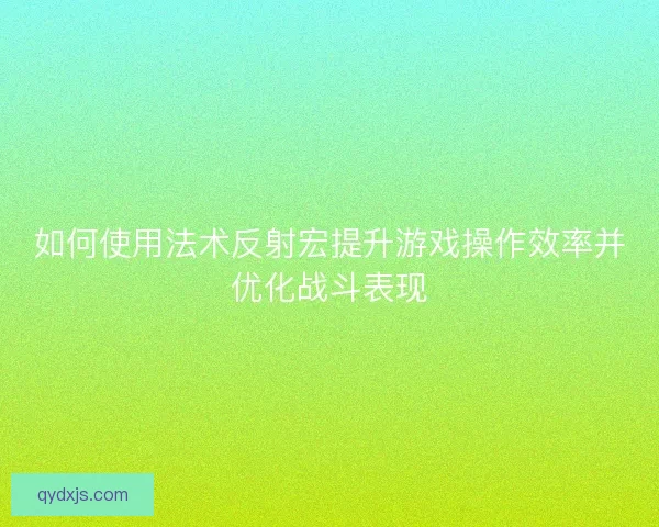 如何使用法术反射宏提升游戏操作效率并优化战斗表现