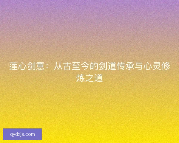 莲心剑意：从古至今的剑道传承与心灵修炼之道