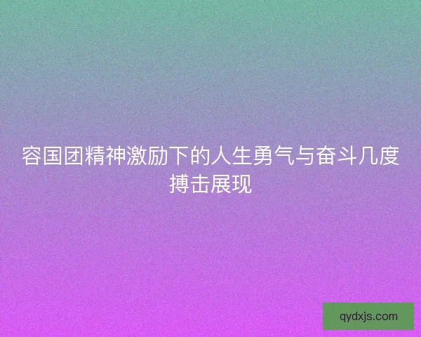 容国团精神激励下的人生勇气与奋斗几度搏击展现