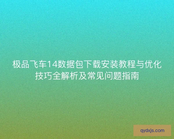 极品飞车14数据包下载安装教程与优化技巧全解析及常见问题指南