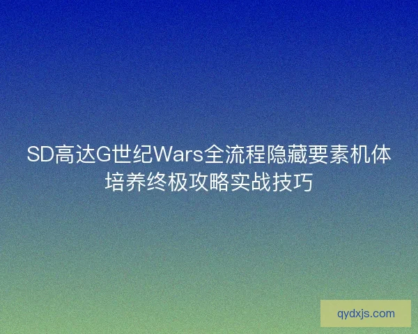 SD高达G世纪Wars全流程隐藏要素机体培养终极攻略实战技巧