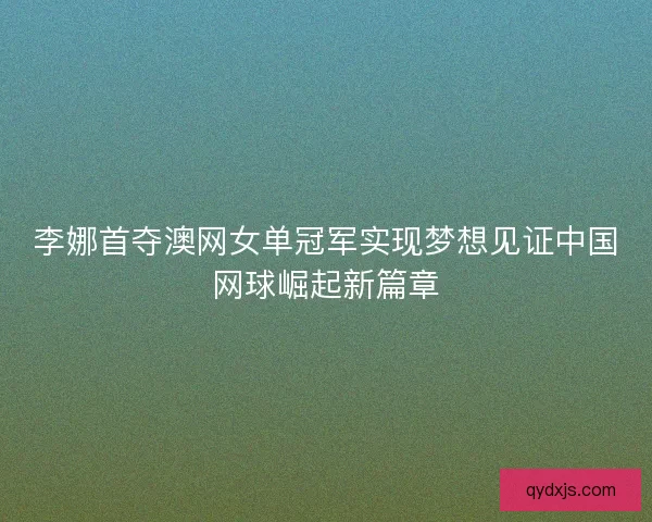 李娜首夺澳网女单冠军实现梦想见证中国网球崛起新篇章