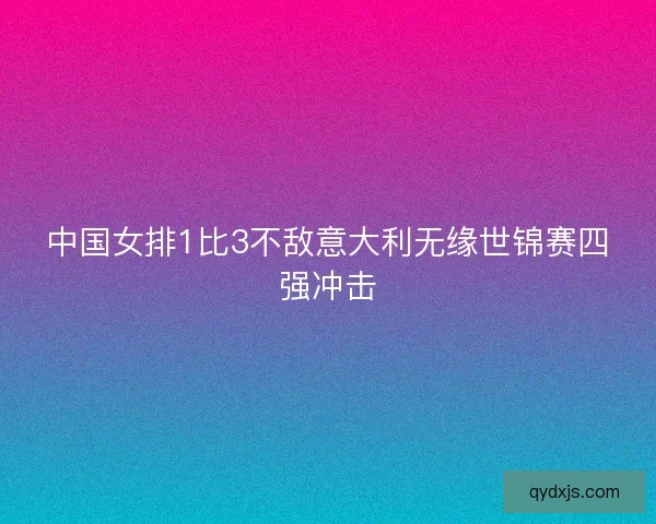 中国女排1比3不敌意大利无缘世锦赛四强冲击
