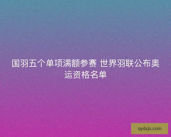 国羽五个单项满额参赛 世界羽联公布奥运资格名单 国羽五个单项满额参赛 世界羽联公布奥运资格名单