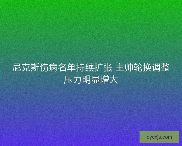 尼克斯伤病名单持续扩张 主帅轮换调整压力明显增大