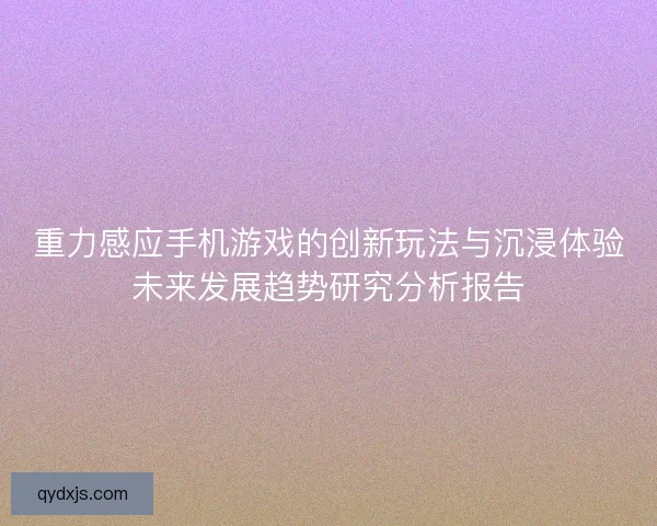 重力感应手机游戏的创新玩法与沉浸体验未来发展趋势研究分析报告