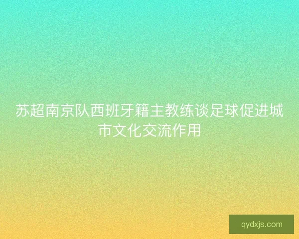 苏超南京队西班牙籍主教练谈足球促进城市文化交流作用