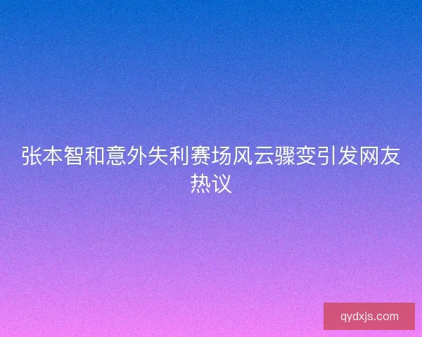张本智和意外失利赛场风云骤变引发网友热议