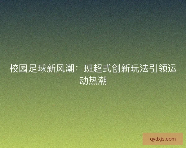 校园足球新风潮：班超式创新玩法引领运动热潮