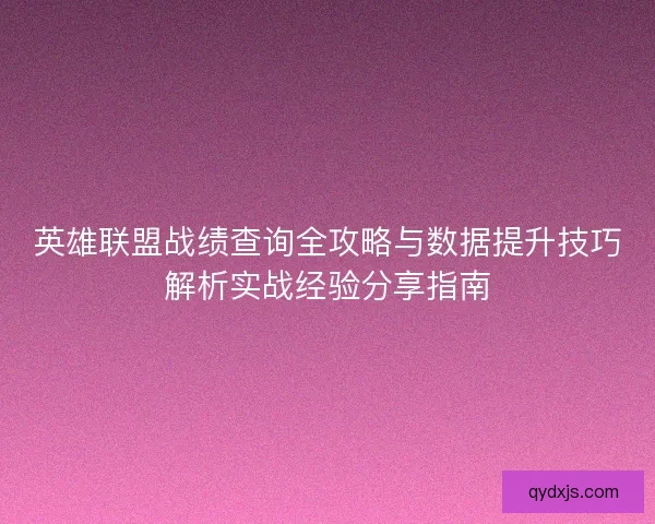 英雄联盟战绩查询全攻略与数据提升技巧解析实战经验分享指南