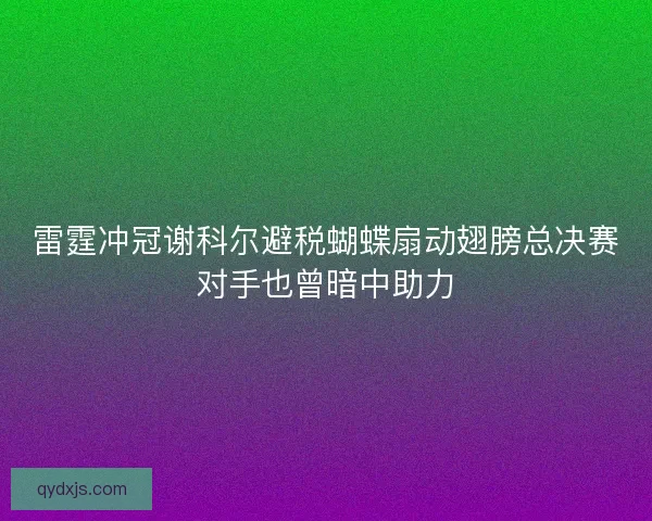 雷霆冲冠谢科尔避税蝴蝶扇动翅膀总决赛对手也曾暗中助力