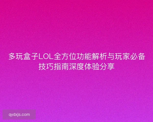 多玩盒子LOL全方位功能解析与玩家必备技巧指南深度体验分享 多玩盒子LOL全方位功能解析与玩家必备技巧指南深度体验分享