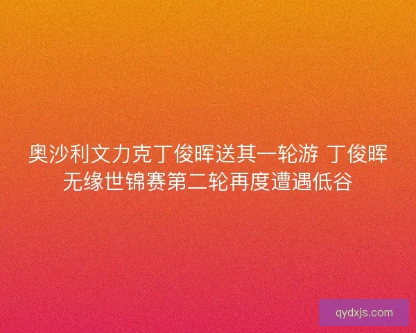奥沙利文力克丁俊晖送其一轮游 丁俊晖无缘世锦赛第二轮再度遭遇低谷 奥沙利文力克丁俊晖送其一轮游 丁俊晖无缘世锦赛第二轮再度遭遇低谷
